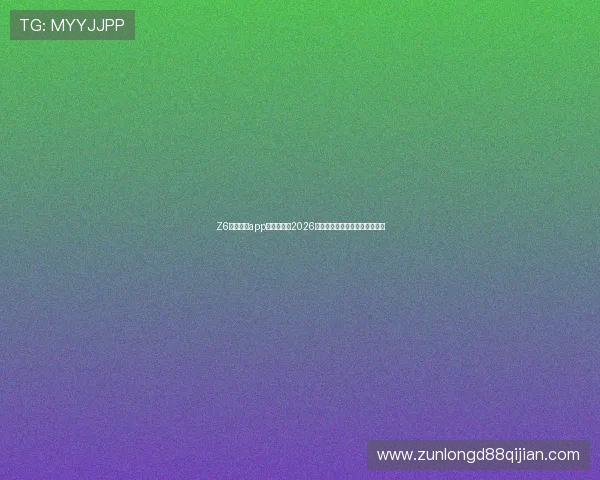 Z6尊龙网站app：全面解析2026世界杯赛事最新动态与精彩瞬间